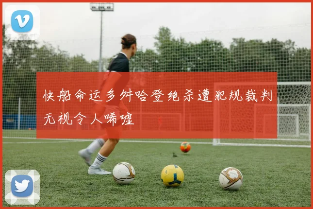 快船命运多舛哈登绝杀遭犯规裁判无视令人唏嘘
