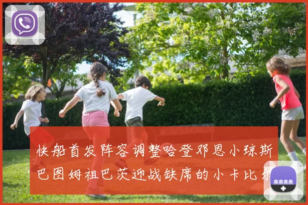 快船首发阵容调整哈登邓恩小琼斯巴图姆祖巴茨迎战缺席的小卡比尔