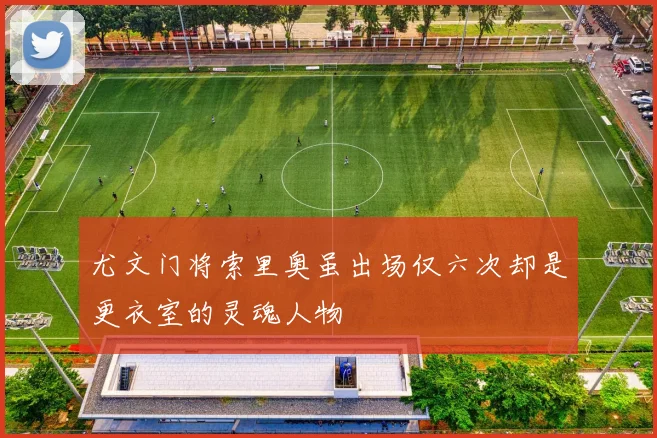 尤文门将索里奥虽出场仅六次却是更衣室的灵魂人物