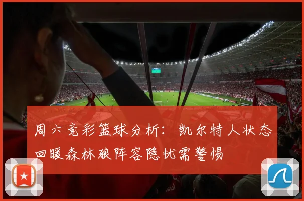 周六竞彩篮球分析：凯尔特人状态回暖森林狼阵容隐忧需警惕