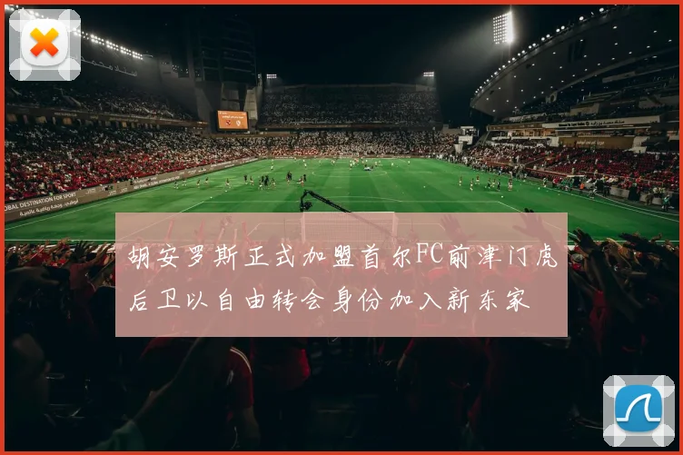 胡安罗斯正式加盟首尔FC前津门虎后卫以自由转会身份加入新东家