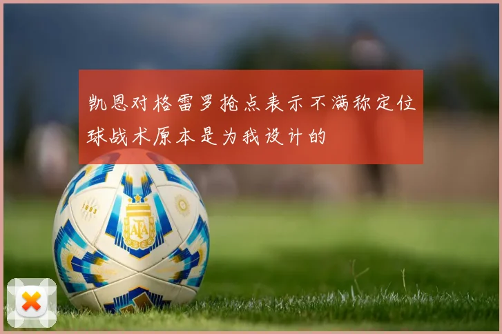 凯恩对格雷罗抢点表示不满称定位球战术原本是为我设计的